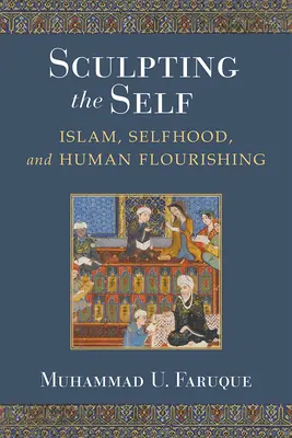 Scolpire il sé: Islam, autostima e benessere umano - Sculpting the Self: Islam, Selfhood, and Human Flourishing