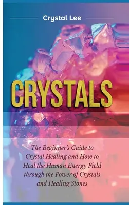 Cristalli: Guida per principianti alla guarigione con i cristalli e come guarire il campo energetico umano attraverso il potere dei cristalli e della guarigione. - Crystals: Beginner's Guide to Crystal Healing and How to Heal the Human Energy Field through the Power of Crystals and Healing S