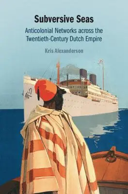 Mari sovversivi: reti anticoloniali nell'Impero olandese del XX secolo - Subversive Seas: Anticolonial Networks Across the Twentieth-Century Dutch Empire