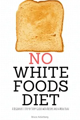 Dieta senza cibi bianchi: Una guida passo passo per i principianti con ricette e un piano alimentare - No White Foods Diet: A Beginner's Step by Step Guide with Recipes and a Meal Plan