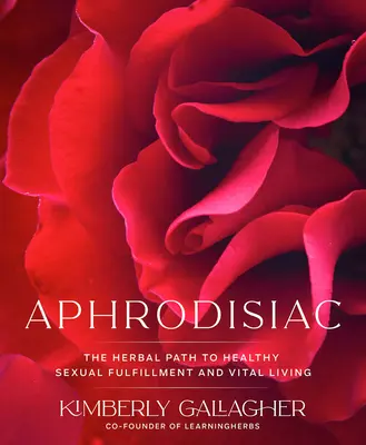Afrodisiaco: Il percorso erboristico per una sana realizzazione sessuale e una vita vitale - Aphrodisiac: The Herbal Path to Healthy Sexual Fulfillment and Vital Living
