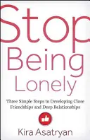 Smettere di essere soli: Tre semplici passi per sviluppare amicizie strette e relazioni profonde - Stop Being Lonely: Three Simple Steps to Developing Close Friendships and Deep Relationships
