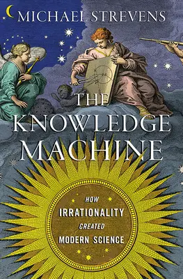 La macchina della conoscenza: Come l'irrazionalità ha creato la scienza moderna - The Knowledge Machine: How Irrationality Created Modern Science