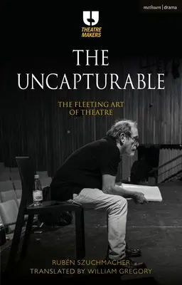 L'imprendibile: L'arte fugace del teatro - The Uncapturable: The Fleeting Art of Theatre