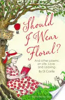 Dovrei indossare un abito floreale? - E altre poesie sulla vita, l'amore e la partenza - Should I Wear Floral? - And other poems on Life, Love & Leaving