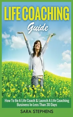 Guida al Life Coaching: Come diventare un life coach e lanciare un'attività di life coaching in meno di 30 giorni - Life Coaching Guide: How to Be A Life Coach & Launch A Life Coaching Business In Less Than 30 Days