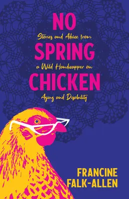 Nessun pollo di primavera: Storie e consigli di un selvaggio handicapper sull'invecchiamento e la disabilità - No Spring Chicken: Stories and Advice from a Wild Handicapper on Aging and Disability