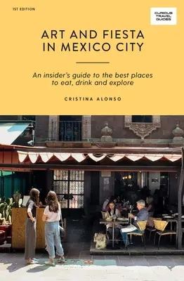 Arte e festa a Città del Messico: Una guida per gli addetti ai lavori ai migliori posti dove mangiare, bere ed esplorare - Art and Fiesta in Mexico City: An Insider's Guide to the Best Places to Eat, Drink and Explore