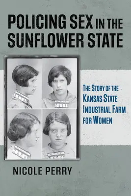 La polizia del sesso nello Stato del Girasole: La storia della fattoria industriale femminile dello Stato del Kansas - Policing Sex in the Sunflower State: The Story of the Kansas State Industrial Farm for Women