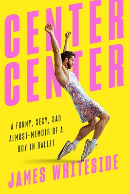 Centro del centro: Il quasi-memoir divertente, sexy e triste di un ragazzo nel balletto - Center Center: A Funny, Sexy, Sad Almost-Memoir of a Boy in Ballet