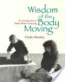 La saggezza del corpo in movimento: Introduzione alla centratura corpo-mente - Wisdom of the Body Moving: An Introduction to Body-Mind Centering