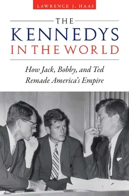 I Kennedy nel mondo: come Jack, Bobby e Ted hanno ricostruito l'impero americano - The Kennedys in the World: How Jack, Bobby, and Ted Remade America's Empire