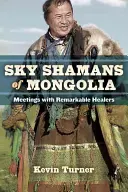 Sciamani del cielo della Mongolia: Incontri con straordinari guaritori - Sky Shamans of Mongolia: Meetings with Remarkable Healers