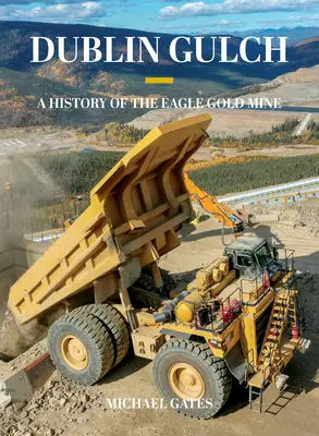 Dublin Gulch: Storia della miniera d'oro di Eagle - Dublin Gulch: A History of the Eagle Gold Mine