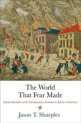 Il mondo creato dalla paura: Rivolte di schiavi e paure di cospirazione nella prima America - The World That Fear Made: Slave Revolts and Conspiracy Scares in Early America