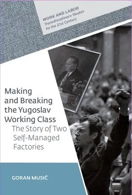 Creare e distruggere la classe operaia jugoslava: La storia di due fabbriche autogestite - Making and Breaking the Yugoslav Working Class: The Story of Two Self-Managed Factories