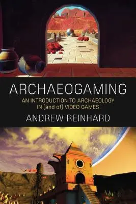 Archeogiochi: Un'introduzione all'archeologia nei e dei videogiochi - Archaeogaming: An Introduction to Archaeology in and of Video Games