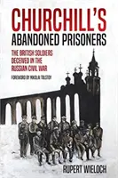 I prigionieri abbandonati di Churchill: I soldati britannici ingannati nella guerra civile russa - Churchill's Abandoned Prisoners: The British Soldiers Deceived in the Russian Civil War