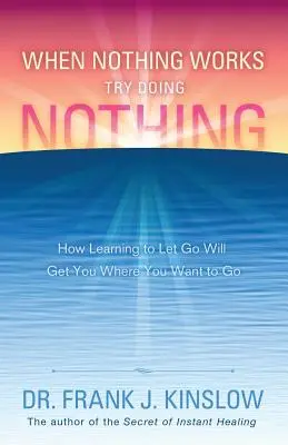Quando niente funziona, prova a non fare niente: come imparare a lasciarsi andare vi porterà dove volete andare - When Nothing Works Try Doing Nothing: How Learning to Let Go Will Get You Where You Want to Go