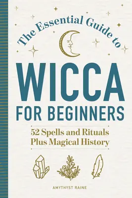 La Guida essenziale alla Wicca per principianti: 52 incantesimi e rituali, più la storia della magia - The Essential Guide to Wicca for Beginners: 52 Spells and Rituals, Plus Magical History