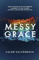 Grazia disordinata: Come un pastore con genitori gay ha imparato ad amare gli altri senza sacrificare la propria convinzione - Messy Grace: How a Pastor with Gay Parents Learned to Love Others Without Sacrificing Conviction