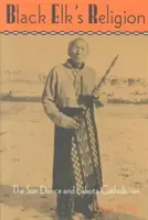 La religione di Alce Nero: La danza del sole e il cattolicesimo lakota - Black Elk's Religion: The Sun Dance and Lakota Catholicism