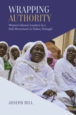 Avvolgere l'autorità: Donne leader islamiche in un movimento sufi a Dakar, Senegal - Wrapping Authority: Women Islamic Leaders in a Sufi Movement in Dakar, Senegal