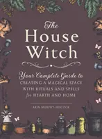 La strega della casa: Guida completa alla creazione di uno spazio magico con rituali e incantesimi per il focolare e la casa - The House Witch: Your Complete Guide to Creating a Magical Space with Rituals and Spells for Hearth and Home