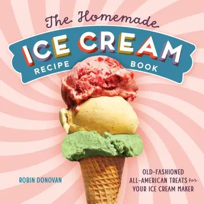 Il ricettario del gelato fatto in casa: I vecchi sapori americani per la vostra gelatiera - The Homemade Ice Cream Recipe Book: Old-Fashioned All-American Treats for Your Ice Cream Maker