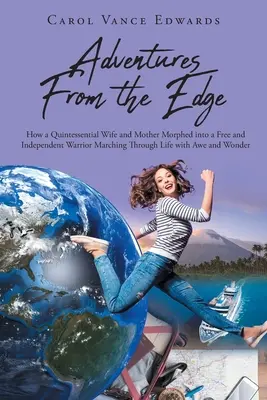 Avventure dal limite: come una moglie e madre per antonomasia si è trasformata in una guerriera libera e indipendente che attraversa la vita con timore e gioia - Adventures From the Edge: How a Quintessential Wife and Mother Morphed into a Free and Independent Warrior Marching Through Life with Awe and Wo