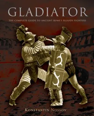 Il Gladiatore: La guida completa ai sanguinari combattenti dell'antica Roma - Gladiator: The Complete Guide to Ancient Rome's Bloody Fighters