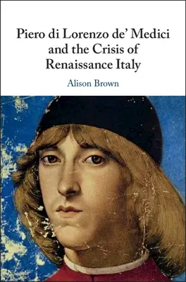 Piero di Lorenzo de' Medici e la crisi dell'Italia rinascimentale - Piero di Lorenzo de' Medici and the Crisis of Renaissance Italy