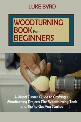Libro sulla tornitura del legno per principianti: Una guida per tornitori del legno per realizzare 15 progetti di tornitura del legno, oltre a strumenti e consigli per iniziare a lavorare con il legno. - Woodturning Book for Beginners: A Wood Turner Guide to Crafting 15 Woodturning Projects Plus Woodturning Tools and Tips to Get You Started