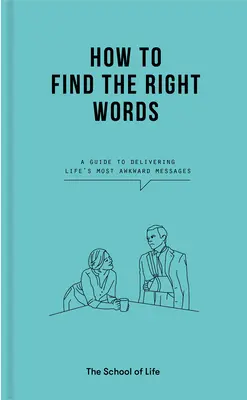 Come trovare le parole giuste: Una guida per trasmettere i messaggi più imbarazzanti della vita - How to Find the Right Words: A Guide to Delivering Life's Most Awkward Messages