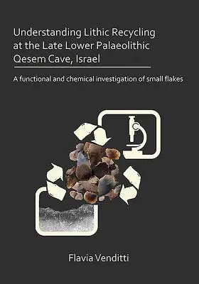 Comprendere il riciclo litico nella grotta di Qesem del tardo Paleolitico inferiore, Israele: Un'indagine funzionale e chimica di piccole scaglie - Understanding Lithic Recycling at the Late Lower Palaeolithic Qesem Cave, Israel: A Functional and Chemical Investigation of Small Flakes