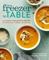 Dal freezer alla tavola: 75+ ricette semplici e integrali per raccogliere, cucinare e condividere: Un libro di cucina - From Freezer to Table: 75+ Simple, Whole Foods Recipes for Gathering, Cooking, and Sharing: A Cookbook