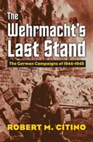 L'ultima resistenza della Wehrmacht: Le campagne tedesche del 1944-1945 - The Wehrmacht's Last Stand: The German Campaigns of 1944-1945