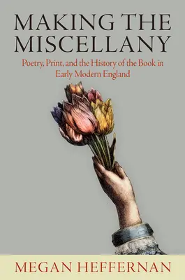 Creare la miscellanea: Poesia, stampa e storia del libro nella prima Inghilterra moderna - Making the Miscellany: Poetry, Print, and the History of the Book in Early Modern England