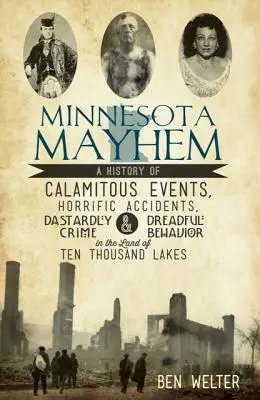 Minnesota Mayhem: Una storia di eventi calamitosi, incidenti orribili, crimini scellerati e comportamenti terribili nella Terra dei Diecimila Laghi - Minnesota Mayhem: A History of Calamitous Events, Horrific Accidents, Dastardly Crime & Dreadful Behavior in the Land of Ten Thousand La
