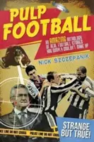 Pulp Football: Un'incredibile antologia di storie di calcio vere che non si possono inventare - Pulp Football: An Amazing Anthology of True Football Stories You Simply Couldn't Make Up