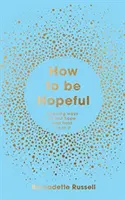 Come essere fiduciosi - Il vostro kit di strumenti per riscoprire la speranza e contribuire a creare un mondo più gentile - How to Be Hopeful - Your Toolkit to Rediscover Hope and Help Create a Kinder World