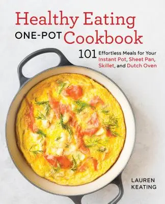 Ricettario di cucina sana con una sola pentola: 101 piatti senza sforzo per la pentola istantanea, la padella, la padella e il forno olandese - Healthy Eating One-Pot Cookbook: 101 Effortless Meals for Your Instant Pot, Sheet Pan, Skillet and Dutch Oven