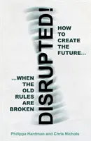 Disrupted! - Come creare il futuro quando le vecchie regole vengono infrante - Disrupted! - How to Create the Future When the Old Rules are Broken