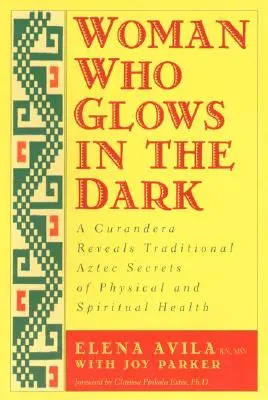 La donna che brilla nel buio: una curandera rivela i segreti tradizionali aztechi della salute fisica e spirituale - Woman Who Glows in the Dark: A Curandera Reveals Traditional Aztec Secrets of Physical and Spiritual Health