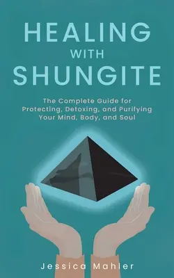 Guarire con la shungite: La guida completa per proteggere, disintossicare e purificare la mente, il corpo e l'anima - Healing with Shungite: The Complete Guide for Protecting, Detoxing, and Purifying Your Mind, Body, and Soul