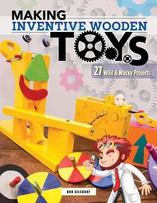 Costruire giocattoli di legno inventivi: 33 progetti stravaganti e selvaggi ideali per l'educazione al vapore - Making Inventive Wooden Toys: 33 Wild & Wacky Projects Ideal for Steam Education