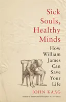 Anime malate, menti sane: Come William James può salvarvi la vita - Sick Souls, Healthy Minds: How William James Can Save Your Life
