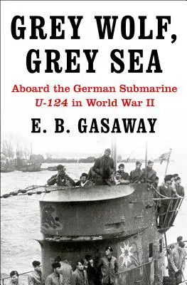 Lupo grigio, mare grigio: A bordo del sottomarino tedesco U-124 nella Seconda guerra mondiale - Grey Wolf, Grey Sea: Aboard the German Submarine U-124 in World War II