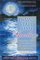 Non ero pronto a dire addio: Sopravvivere, affrontare e guarire dopo la morte improvvisa di una persona cara - I Wasn't Ready to Say Goodbye: Surviving, Coping and Healing After the Sudden Death of a Loved One
