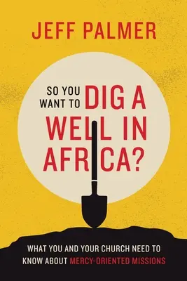 Vuoi scavare un pozzo in Africa? Quello che voi e la vostra Chiesa dovete sapere sulle missioni orientate alla misericordia - So You Want to Dig a Well in Africa?: What You and Your Church Need to Know About Mercy-Oriented Missions